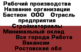 Рабочий производства › Название организации ­ Бастион, ООО › Отрасль предприятия ­ Стройматериалы › Минимальный оклад ­ 20 000 - Все города Работа » Вакансии   . Ростовская обл.,Донецк г.